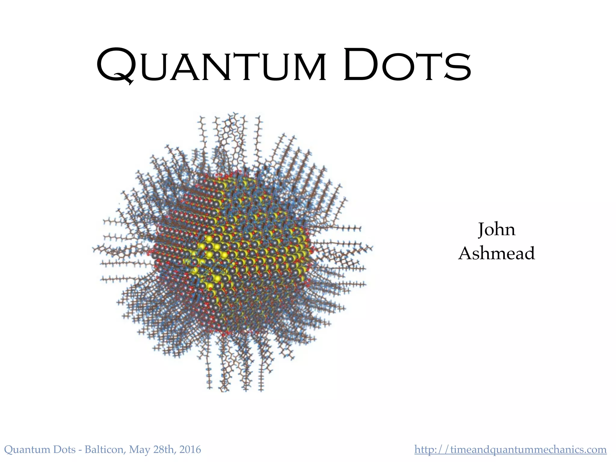 http://timeandquantummechanics.comQuantum Dots - Balticon, May 28th, 2016
Quantum Dots
John
Ashmead
 