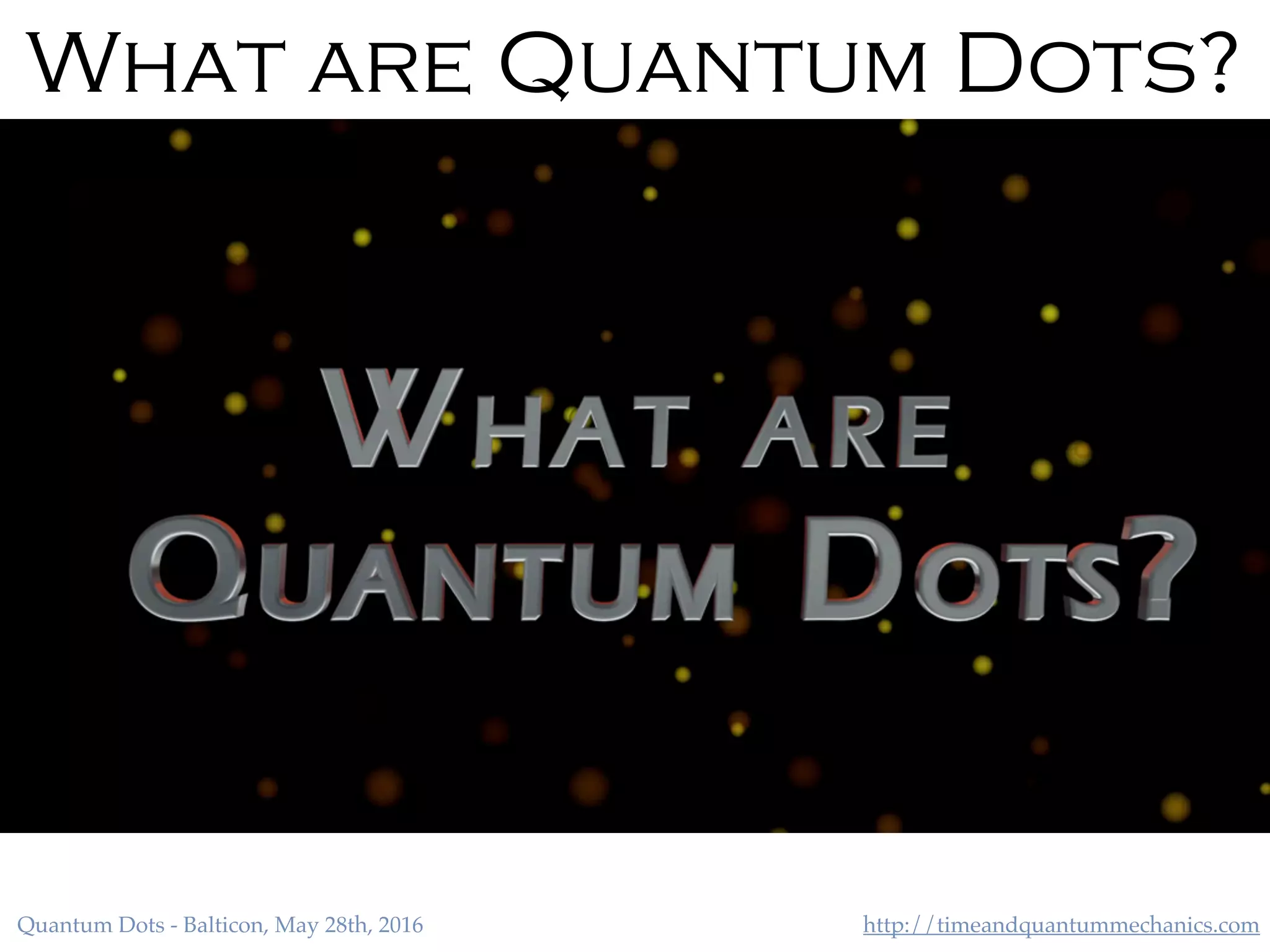 http://timeandquantummechanics.comQuantum Dots - Balticon, May 28th, 2016
What are Quantum Dots?
 
