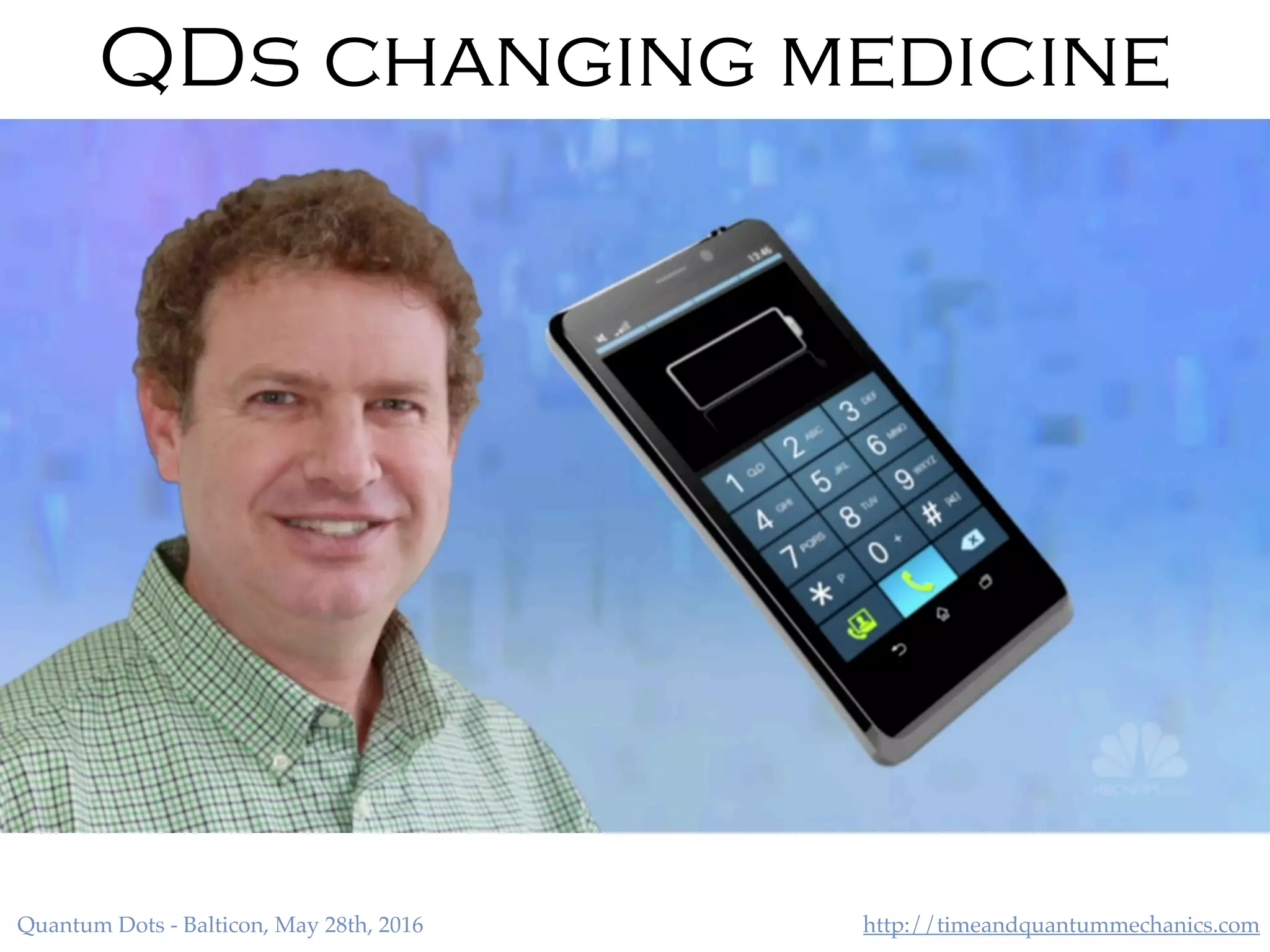 http://timeandquantummechanics.comQuantum Dots - Balticon, May 28th, 2016
QDs changing medicine
 