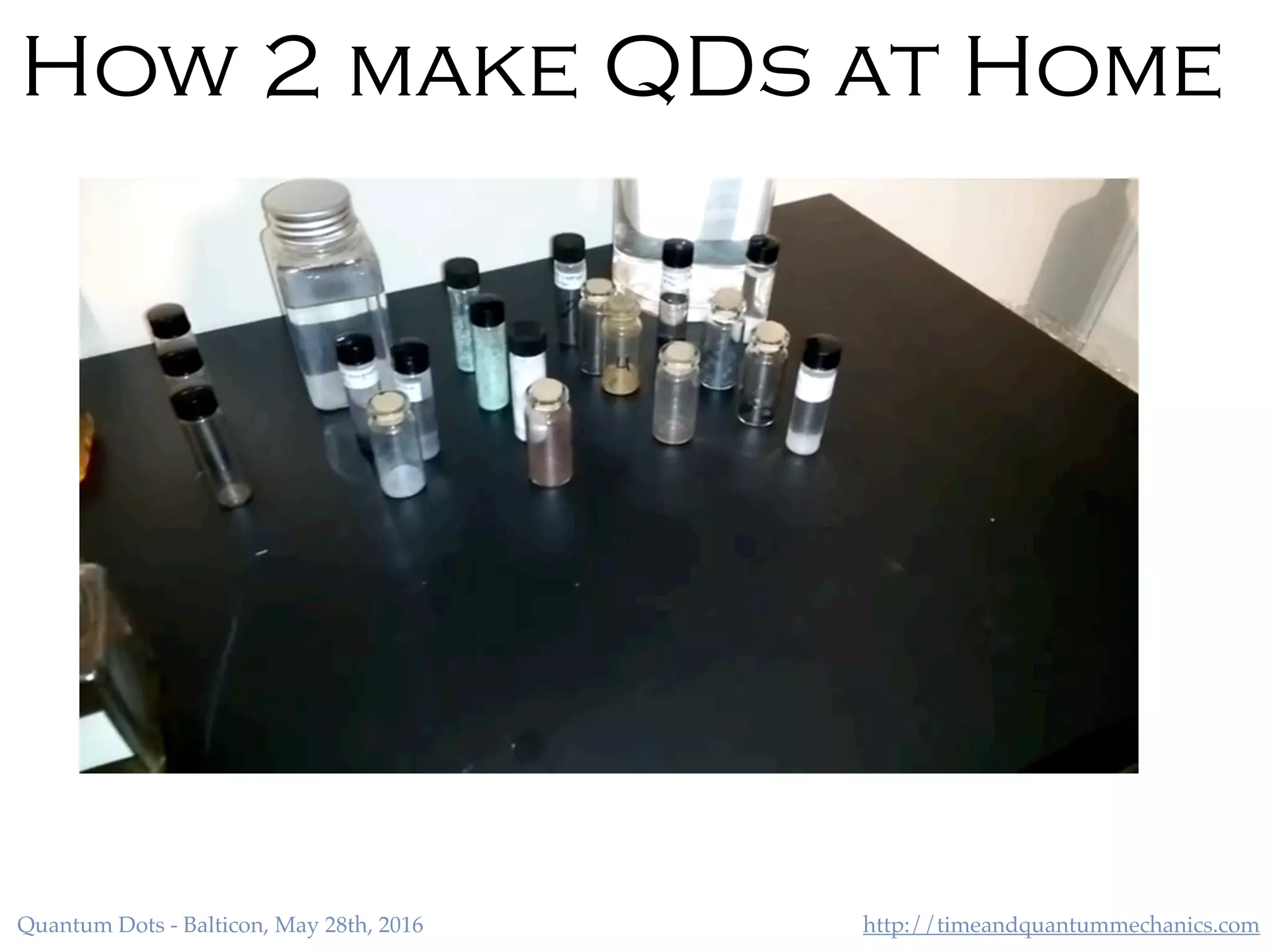 http://timeandquantummechanics.comQuantum Dots - Balticon, May 28th, 2016
How 2 make QDs at Home
 