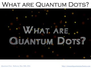 http://timeandquantummechanics.comQuantum Dots - Balticon, May 28th, 2016
What are Quantum Dots?
 
