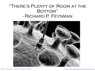 http://timeandquantummechanics.comQuantum Dots - Balticon, May 28th, 2016
“There’s Plenty of Room at the
Bottom”
- Richard P. Feynman
 
