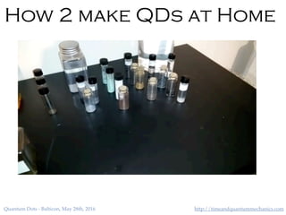 http://timeandquantummechanics.comQuantum Dots - Balticon, May 28th, 2016
How 2 make QDs at Home
 