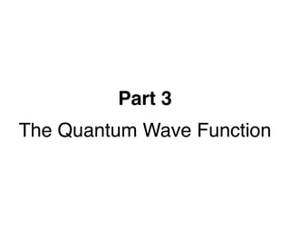Part 3
The Quantum Wave Function
 