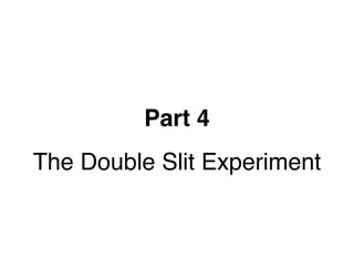 Part 4
The Double Slit Experiment
 