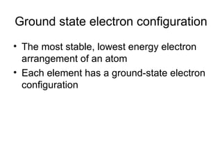 Ground state electron configuration The most stable, lowest energy electron arrangement of an atom Each element has a ground-state electron configuration 