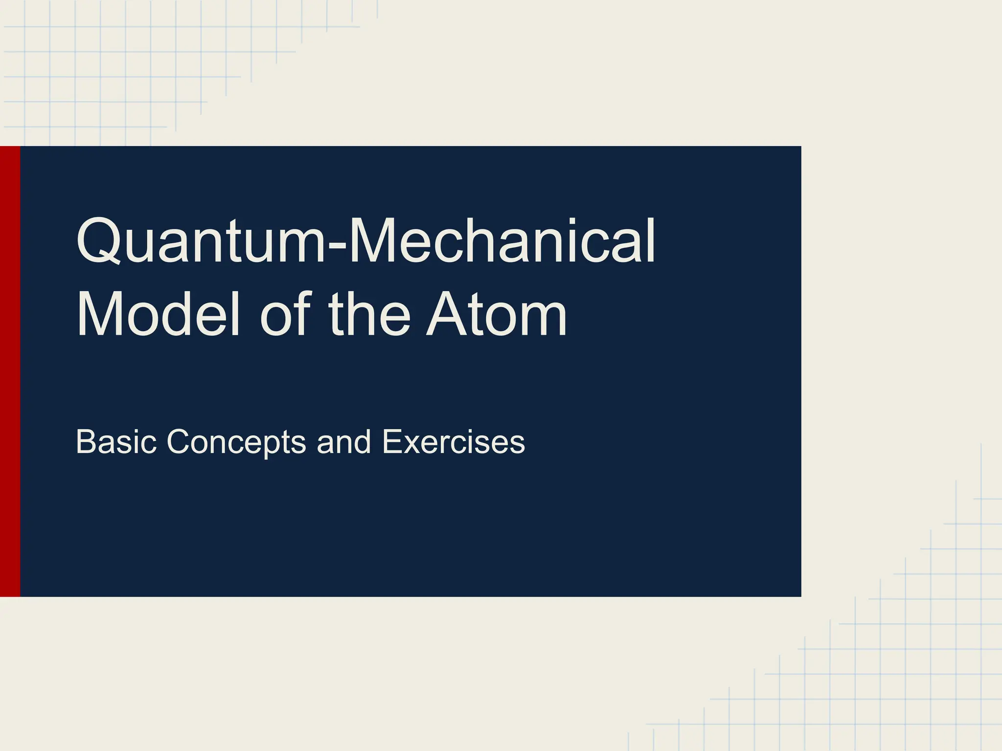 Quantum-Mechanical
Model of the Atom
Basic Concepts and Exercises
 