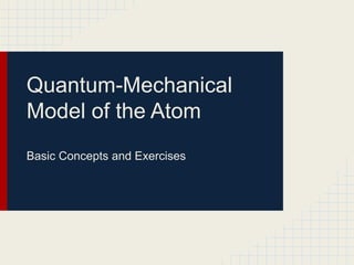 Quantum-Mechanical
Model of the Atom
Basic Concepts and Exercises
 