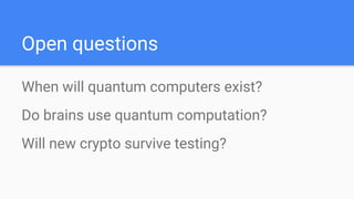 Open questions
When will quantum computers exist?
Do brains use quantum computation?
Will new crypto survive testing?
 