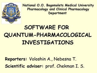SOFTWARE FOR  QUANTUM-PHARMACOLOGICAL INVESTIGATIONS Reporters:  Voloshin A., Nebesna T. Scientific adviser:  prof. Chekman I. S. National O.O. Bogomolets Medical University Pharmacology and Clinical Pharmacology Department  