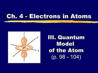 III. Quantum Model  of the Atom (p. 98 - 104) Ch. 4 - Electrons in Atoms 