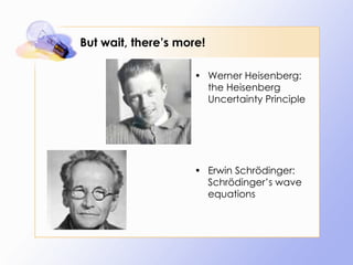 But wait, there’s more! Werner Heisenberg: the Heisenberg Uncertainty Principle Erwin Schrödinger: Schrödinger’s wave equations 