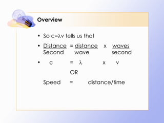 Overview So c=  v tells us that Distance =  distance   x  waves  Second   wave   second c =   x  v OR Speed  =  distance/time 
