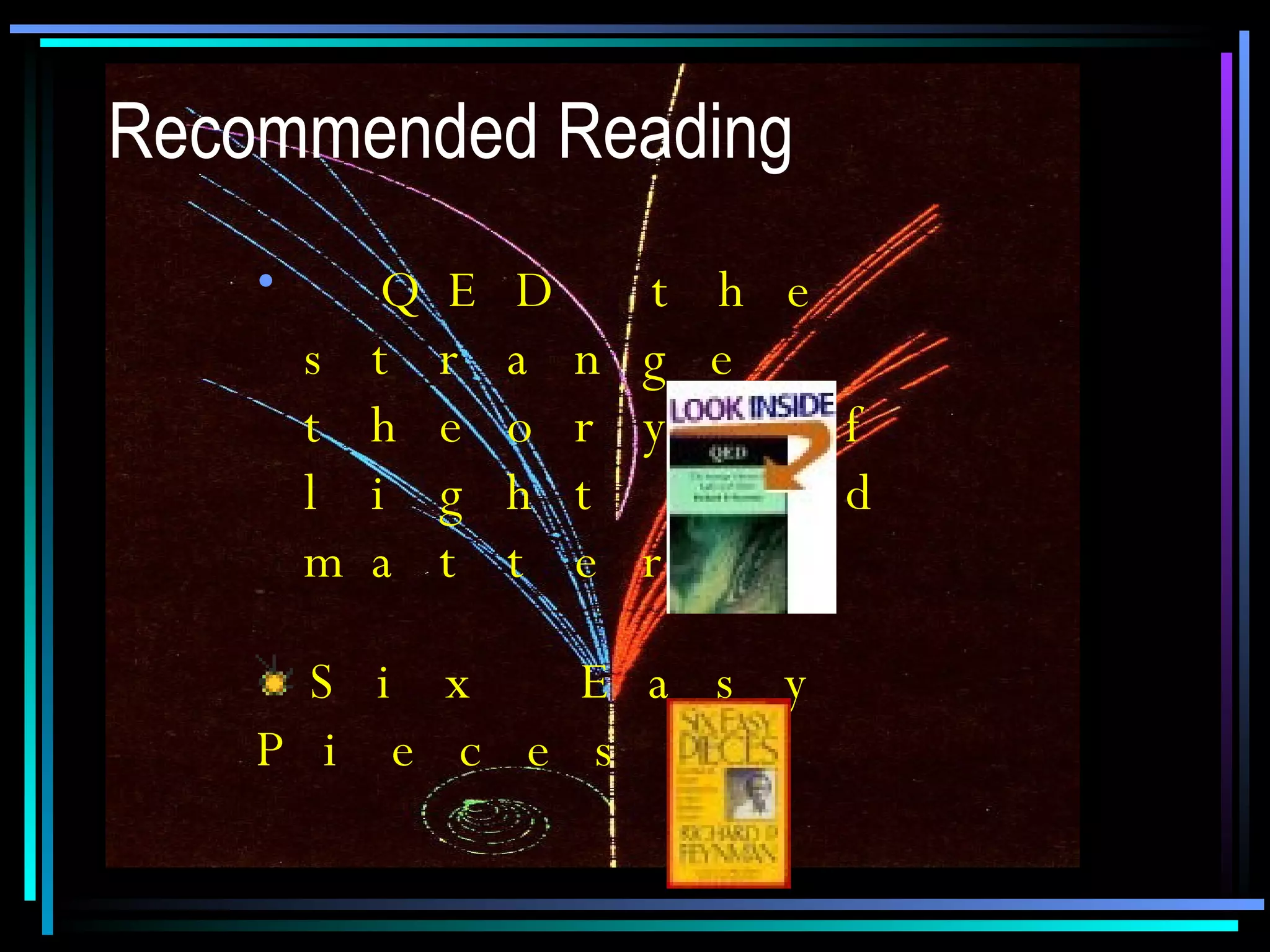 Recommended Reading QED the strange theory of light and matter. Six Easy Pieces 