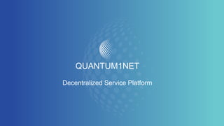 QUANTUM1NET
Decentralized Service Platform
 