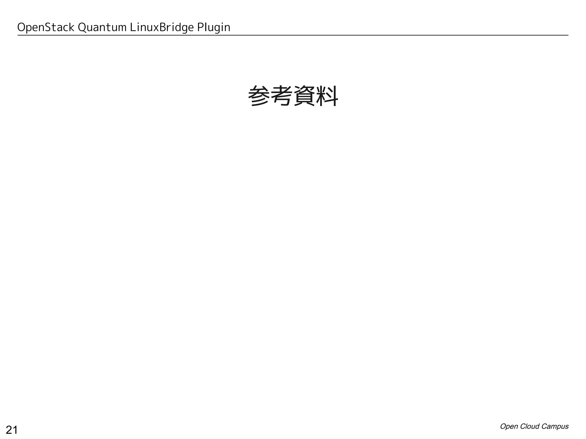 OpenStack Quantum LinuxBridge Plugin




                                        参考資料




                                               Open Cloud Campus
21
 