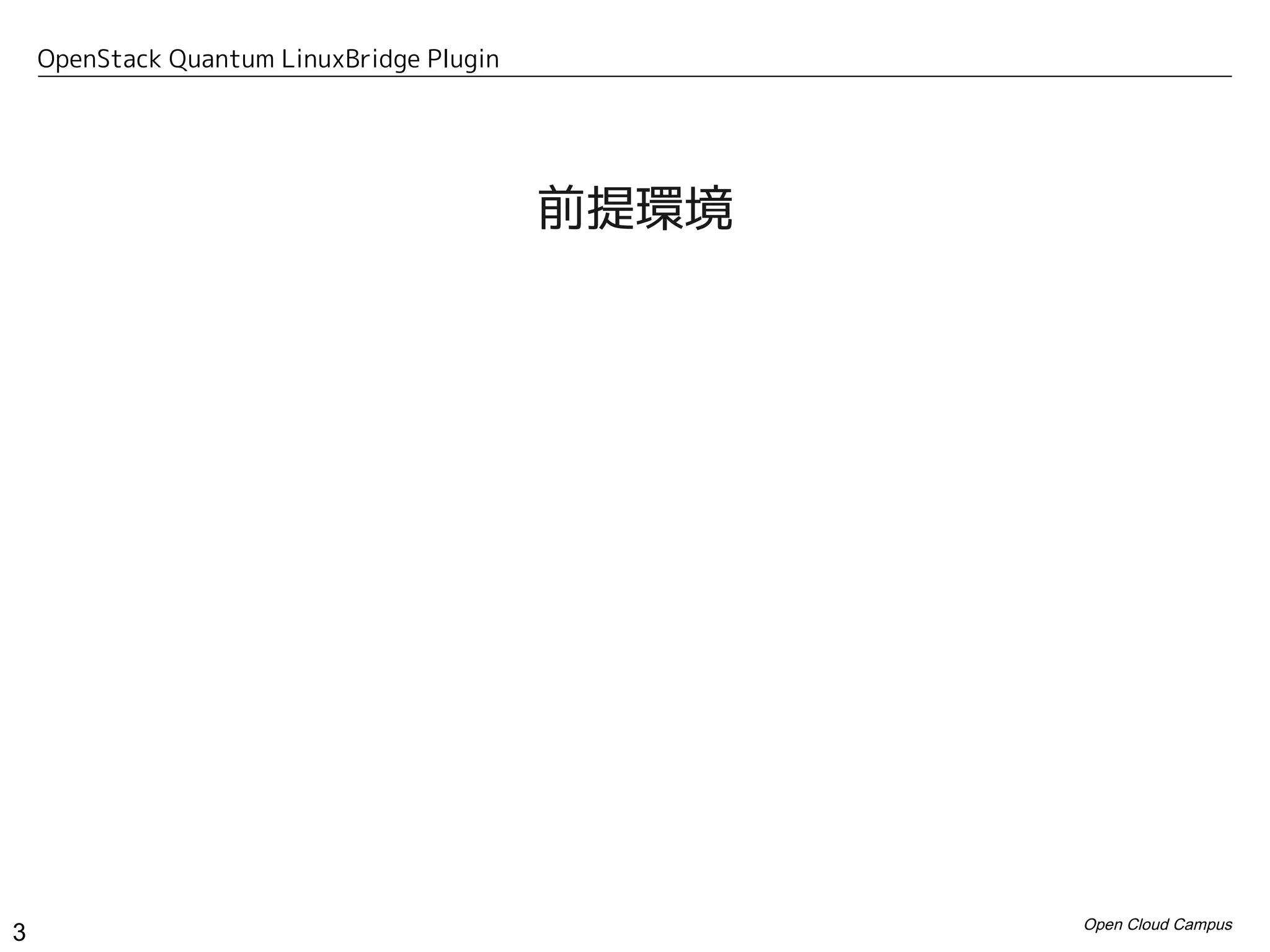 OpenStack Quantum LinuxBridge Plugin




                                           前提環境




                                                  Open Cloud Campus
3
 