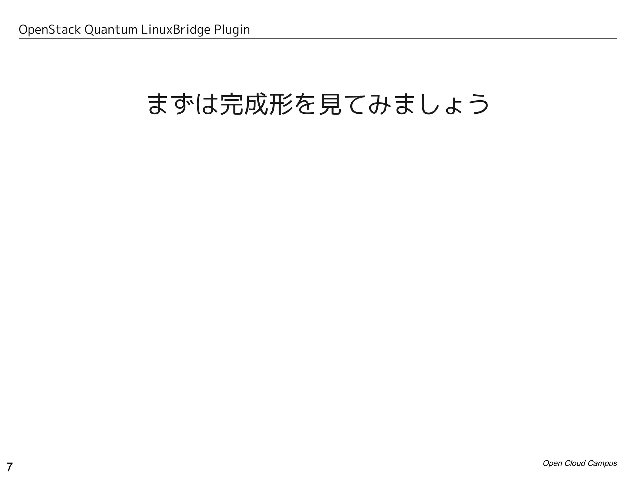 OpenStack Quantum LinuxBridge Plugin




                       まずは完成形を見てみましょう




                                           Open Cloud Campus
7
 