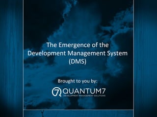 The	
  Emergence	
  of	
  the	
  
Development	
  Management	
  System	
  
(DMS)	
  
	
  
	
  
Brought	
  to	
  you	
  by:	
  
	
  
 