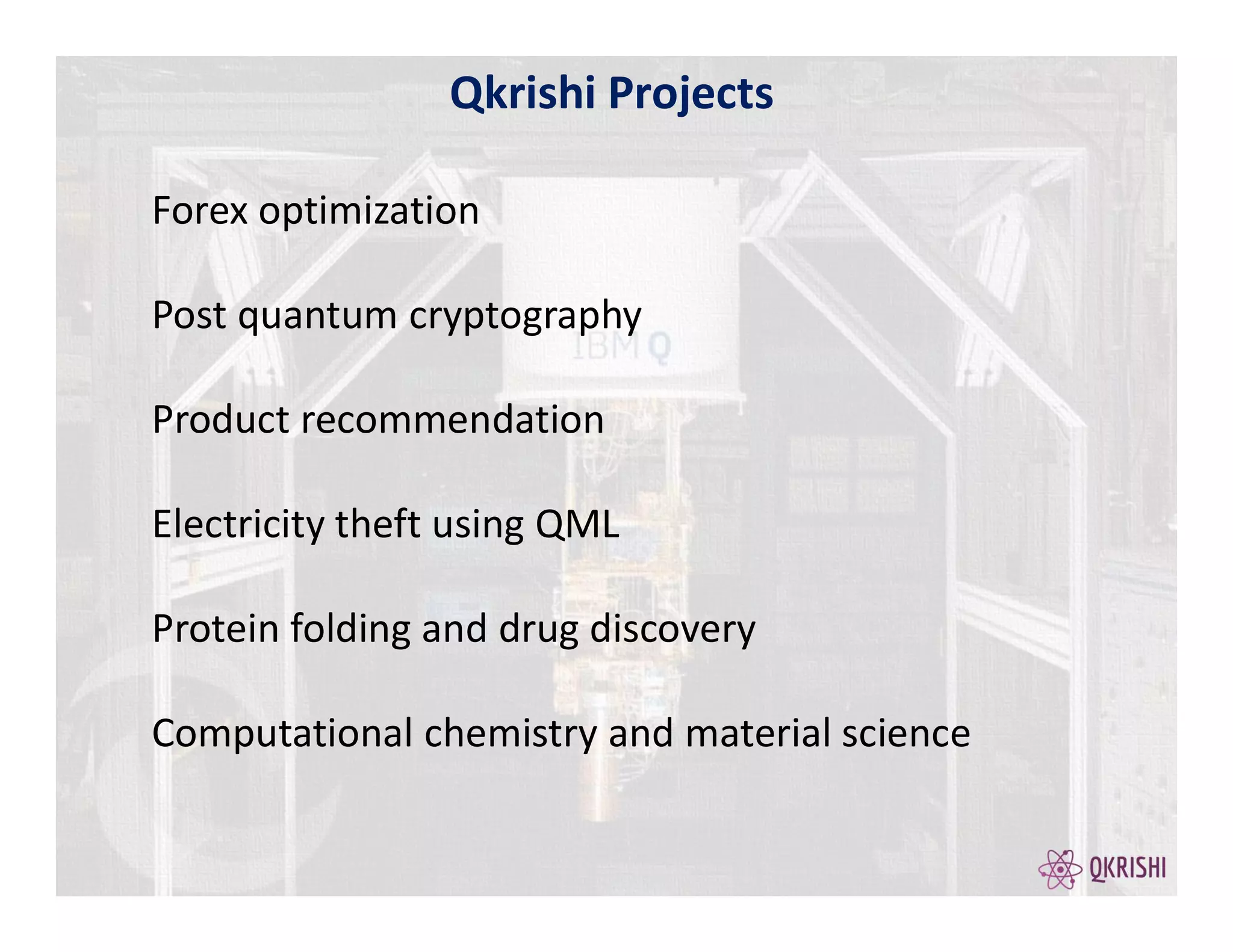 Qkrishi Projects
Forex optimization
Post quantum cryptography
Product recommendation
Electricity theft using QML
Protein folding and drug discovery
Computational chemistry and material science
 