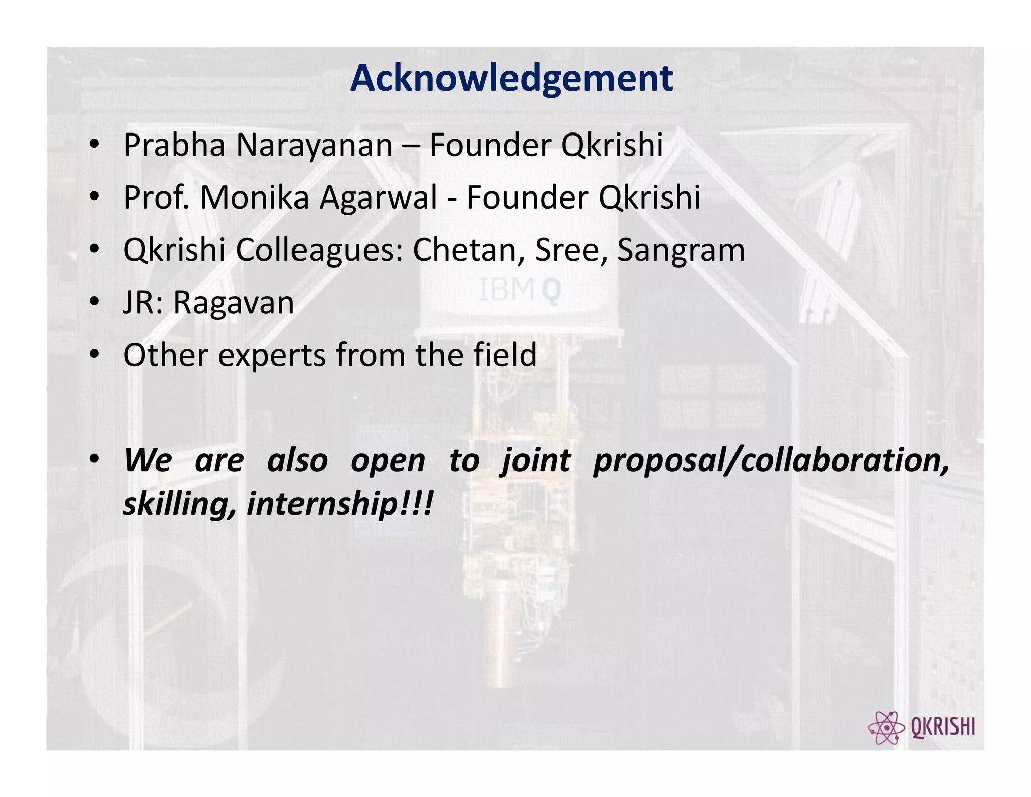 • Prabha Narayanan – Founder Qkrishi
• Prof. Monika Agarwal - Founder Qkrishi
• Qkrishi Colleagues: Chetan, Sree, Sangram
• JR: Ragavan
• Other experts from the field
• We are also open to joint proposal/collaboration,
skilling, internship!!!
Acknowledgement
 