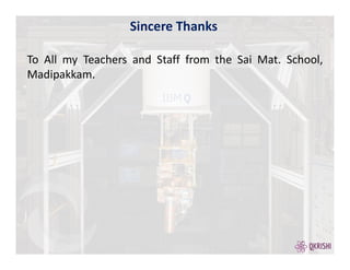 Sincere Thanks
To All my Teachers and Staff from the Sai Mat. School,
Madipakkam.
 