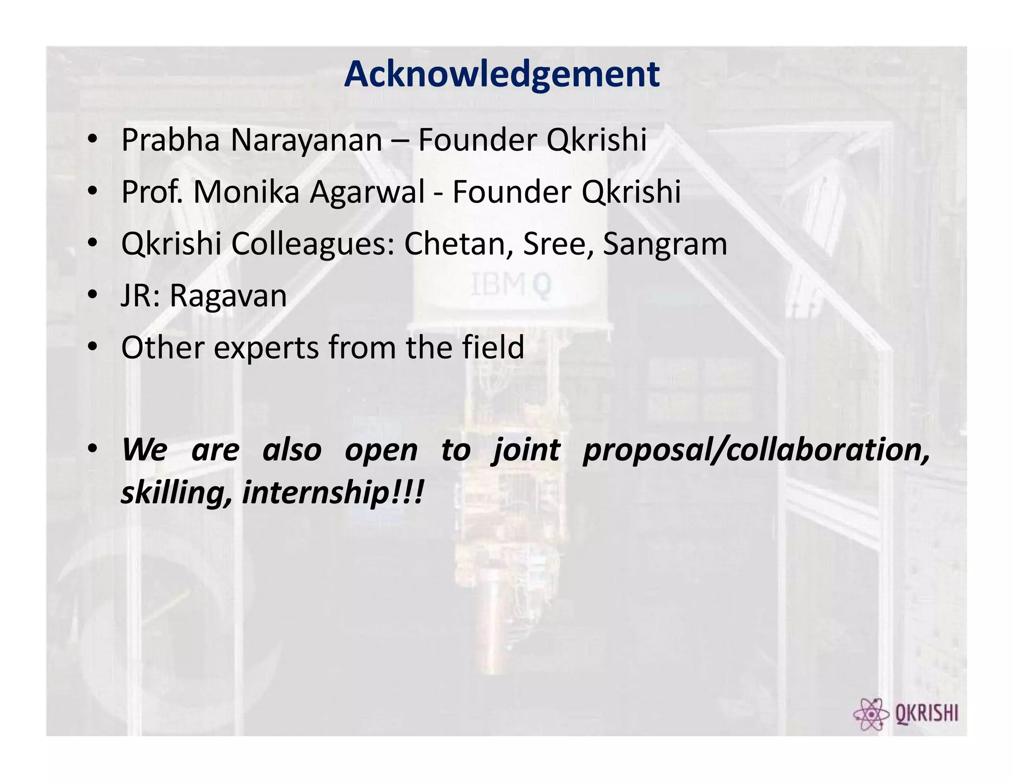• Prabha Narayanan – Founder Qkrishi
• Prof. Monika Agarwal - Founder Qkrishi
• Qkrishi Colleagues: Chetan, Sree, Sangram
• JR: Ragavan
• Other experts from the field
• We are also open to joint proposal/collaboration,
skilling, internship!!!
Acknowledgement
 