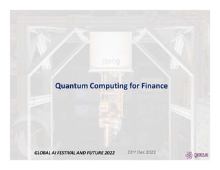 Quantum Computing for Finance
22nd Dec 2022
GLOBAL AI FESTIVAL AND FUTURE 2022
 