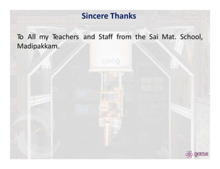Sincere Thanks
To All my Teachers and Staff from the Sai Mat. School,
Madipakkam.
 
