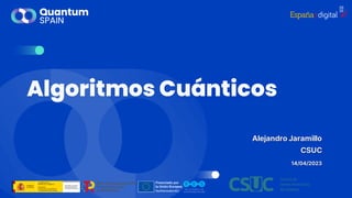 Algoritmos Cuánticos
Alejandro Jaramillo
CSUC
14/04/2023
 