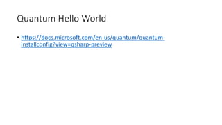 Quantum Hello World
• https://docs.microsoft.com/en-us/quantum/quantum-
installconfig?view=qsharp-preview
 