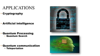 APPLICATIONS
• Cryptography
• Artificial intelligence
• Quantum Processing
• Quantum Search
• Quantum communication
• Teleportation
 
