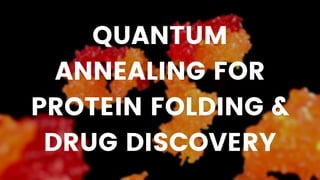 QUANTUM
ANNEALING FOR
PROTEIN FOLDING &
DRUG DISCOVERY
 