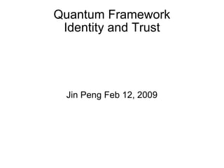 Quantum Framework Identity and Trust Jin Peng Feb 12, 2009 