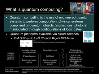 20 Nov 2021
Quantum Blockchains
What is quantum computing?
 Quantum computing is the use of engineered quantum
systems to...