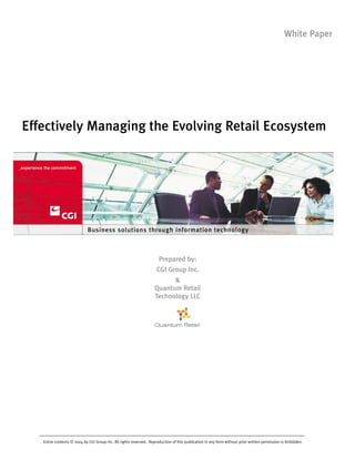 White Paper




Effectively Managing the Evolving Retail Ecosystem




                             Business solutions through information technology



                                                                      Prepared by:
                                                                     CGI Group Inc.
                                                                           &
                                                                    Quantum Retail
                                                                    Technology LLC




   Entire contents © 2004 by CGI Group Inc. All rights reserved. Reproduction of this publication in any form without prior written permission is forbidden.
 