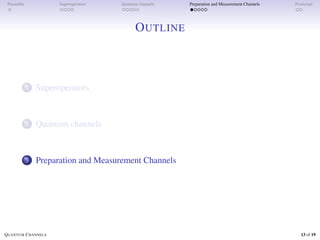 Preamble Superoperators Quantum channels Preparation and Measurement Channels Postscript
OUTLINE
1 Superoperators
2 Quantum channels
3 Preparation and Measurement Channels
QUANTUM CHANNELS 13 of 19
 