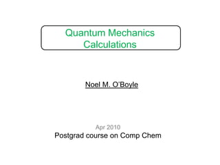 Quantum Mechanics Calculations Noel M. O’Boyle Apr 2010 Postgrad course on Comp Chem 