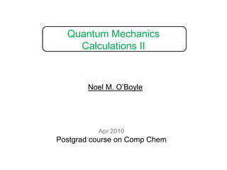 Quantum Mechanics Calculations II Noel M. O’Boyle Apr 2010 Postgrad course on Comp Chem 