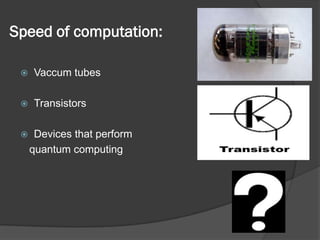 Speed of computation:

    Vaccum tubes

    Transistors

     Devices that perform
     quantum computing
 