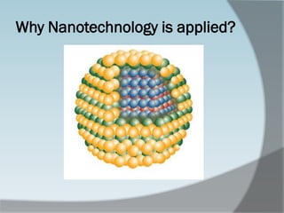 Why Nanotechnology is applied?
 
