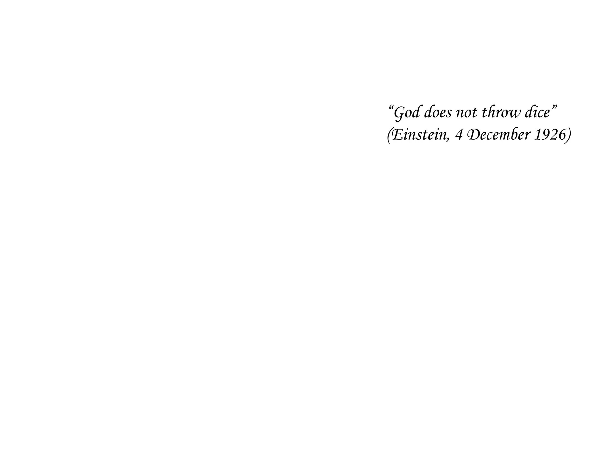 “God does not throw dice”
(Einstein, 4 December 1926)
 