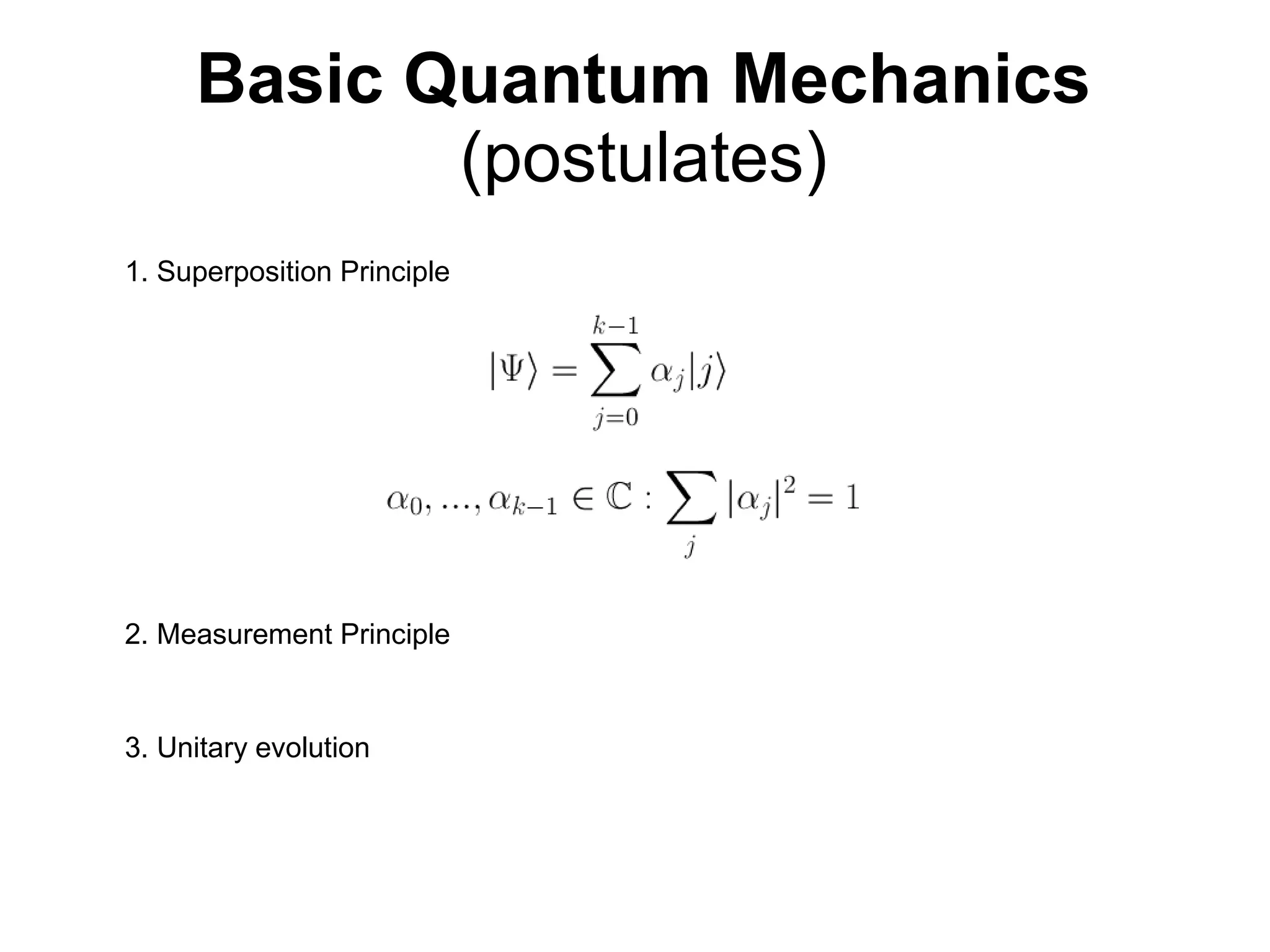 Basic Quantum Mechanics
(postulates)
1. Superposition Principle
2. Measurement Principle
3. Unitary evolution
 