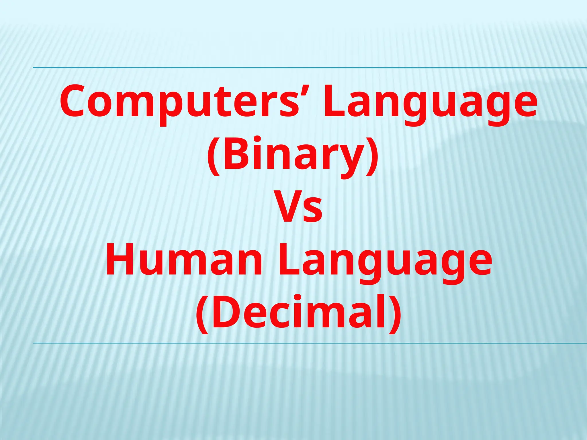 Computers’ Language
(Binary)
Vs
Human Language
(Decimal)
 