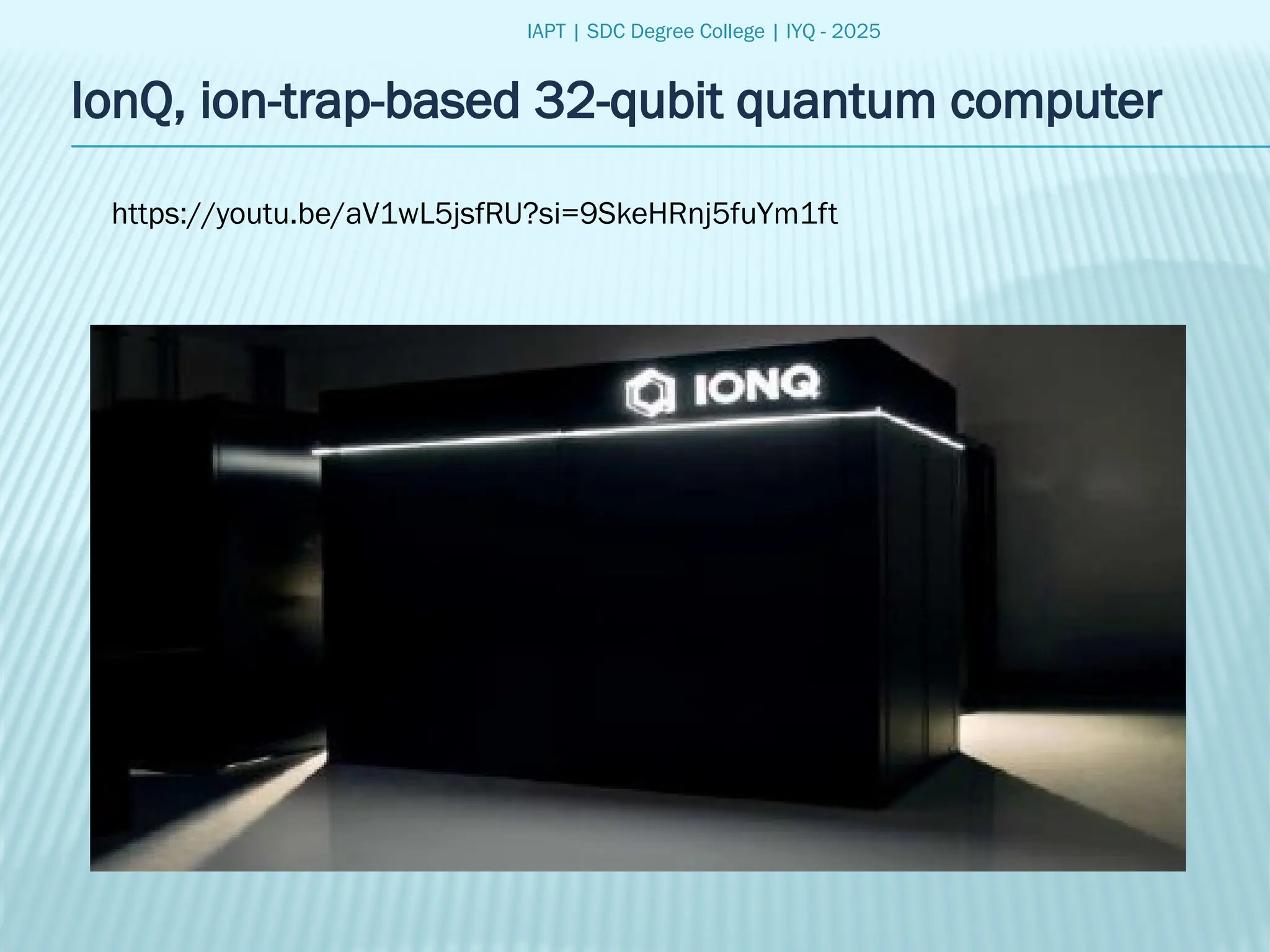 IAPT | SDC Degree College | IYQ - 2025
IonQ, ion-trap-based 32-qubit quantum computer
https://youtu.be/aV1wL5jsfRU?si=9SkeHRnj5fuYm1ft
 