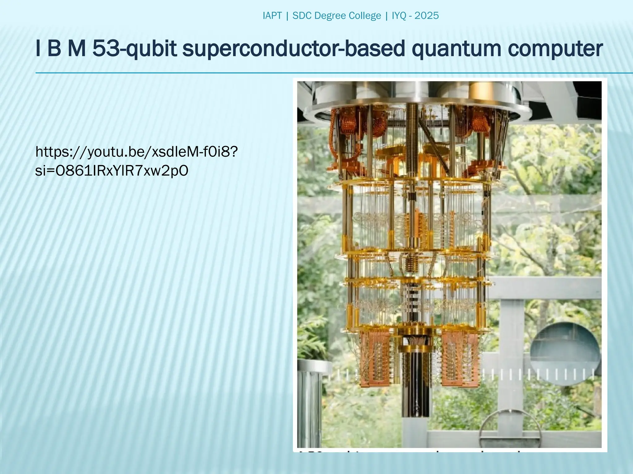 IAPT | SDC Degree College | IYQ - 2025
I B M 53-qubit superconductor-based quantum computer
https://youtu.be/xsdleM-f0i8?
si=O861IRxYlR7xw2pO
 
