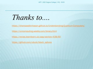 IAPT | SDC Degree College | IYQ - 2025
Thanks to....
https://khansaadbinhasan.github.io/Understanding-Quantum-Computers/
https://ccrcomputing.weebly.com/binary.html
https://revise.learnlearn.uk/app/section/438/60
https://github.com/cduck/bloch_sphere
 