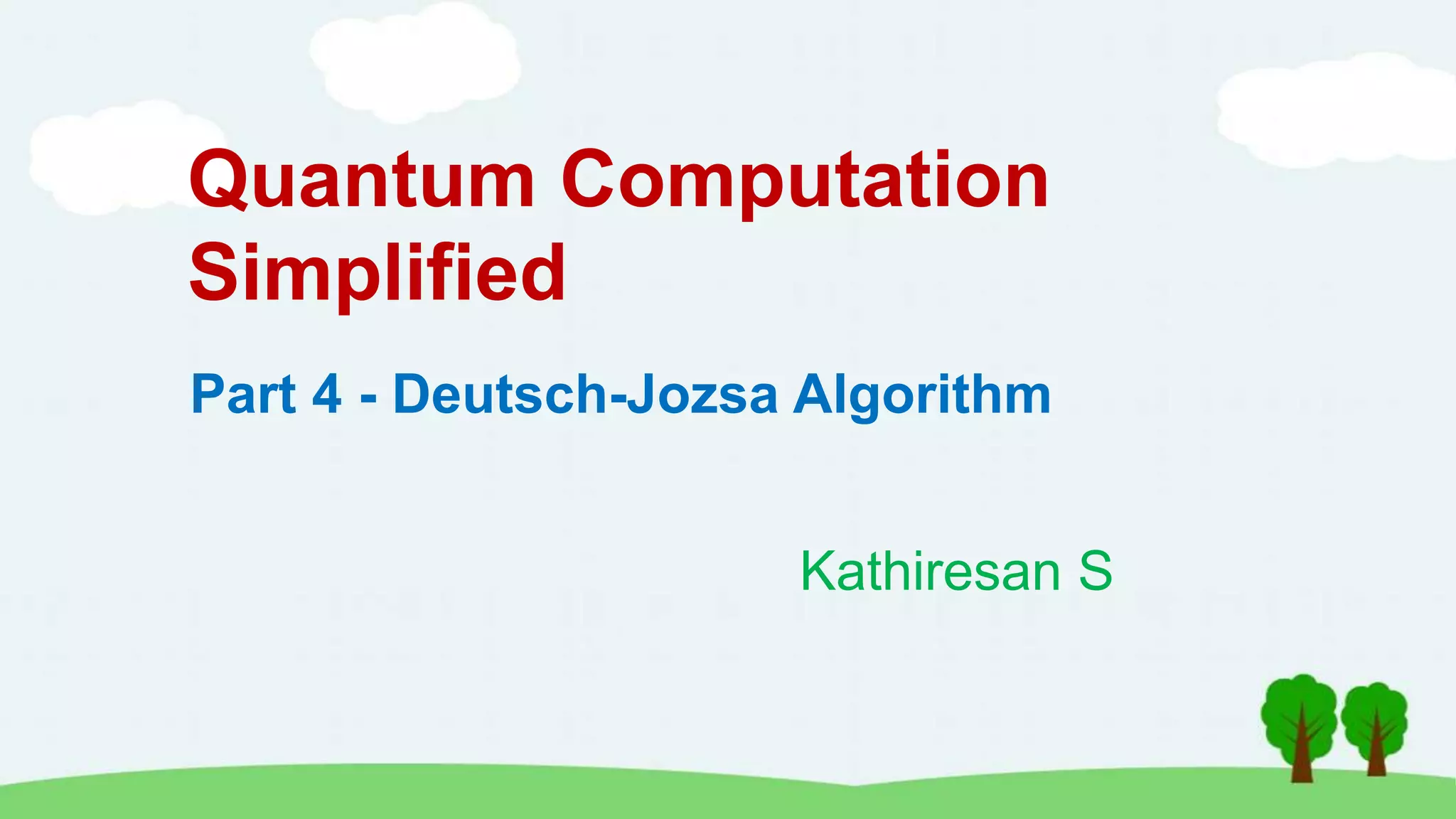Quantum Computation
Simplified
Kathiresan S
Part 4 - Deutsch-Jozsa Algorithm
 