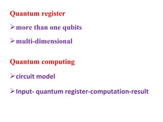 Quantum register
 more than one qubits
 multi-dimensional

Quantum computing
 circuit model

 Input- quantum register-computation-result
 