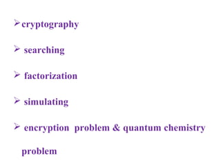  cryptography

 searching

 factorization

 simulating

 encryption problem & quantum chemistry

 problem
 